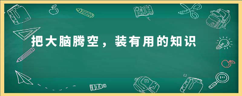 把大脑腾空，装有用的知识