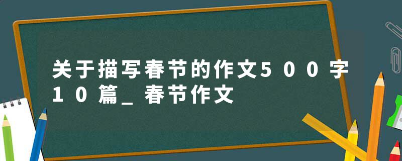 关于描写春节的作文500字10篇_春节作文