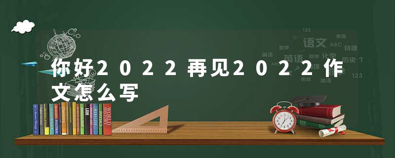 你好2022再见2022作文怎么写