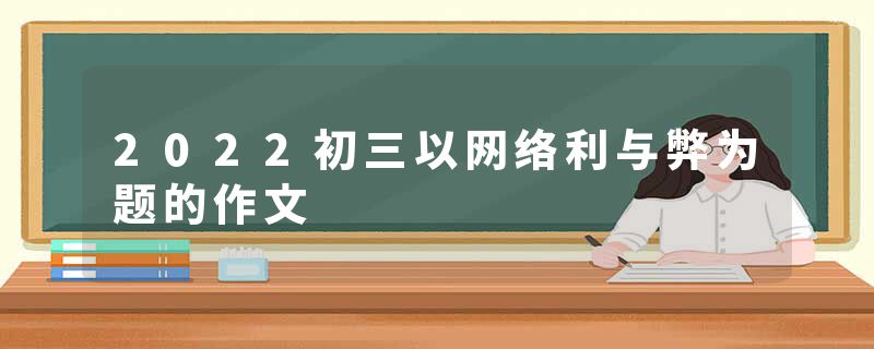 2022初三以网络利与弊为题的作文