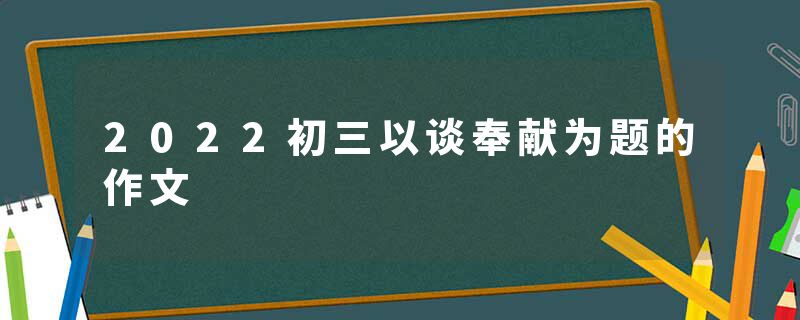 2022初三以谈奉献为题的作文