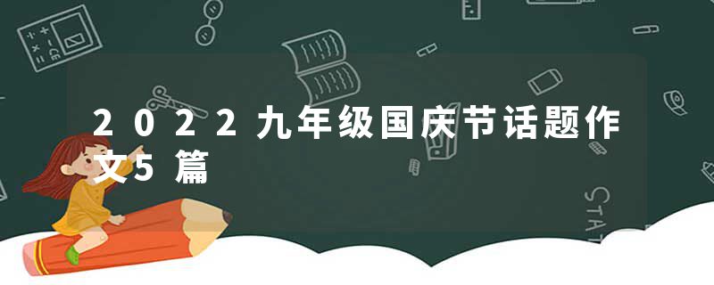 2022九年级国庆节话题作文5篇