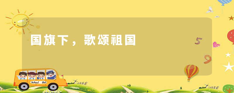 国旗下，歌颂祖国