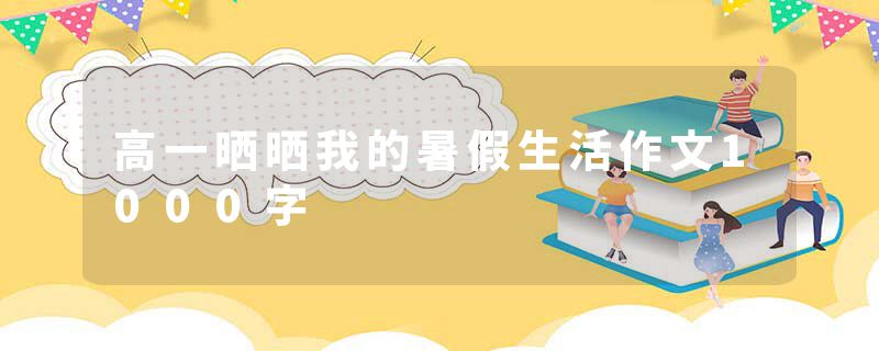 高一晒晒我的暑假生活作文1000字