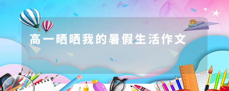 高一晒晒我的暑假生活作文