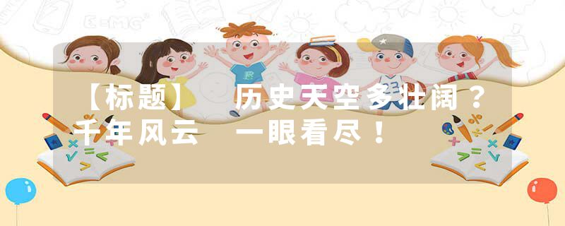 【标题】 历史天空多壮阔？千年风云 一眼看尽！