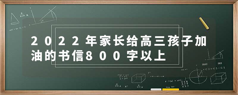 2022年家长给高三孩子加油的书信800字以上