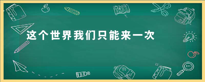 这个世界我们只能来一次