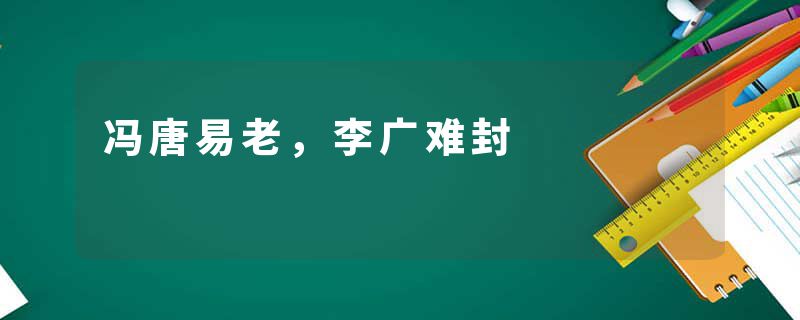 冯唐易老，李广难封