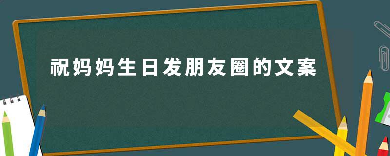 祝妈妈生日发朋友圈的文案