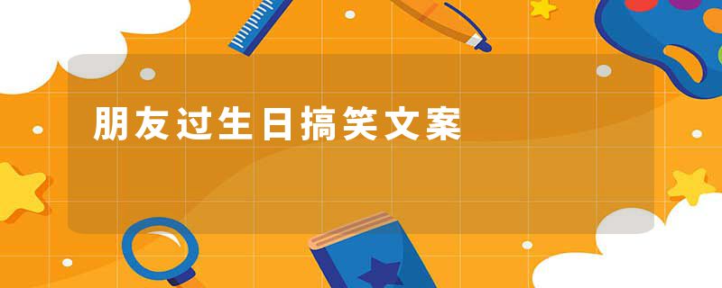 朋友过生日搞笑文案