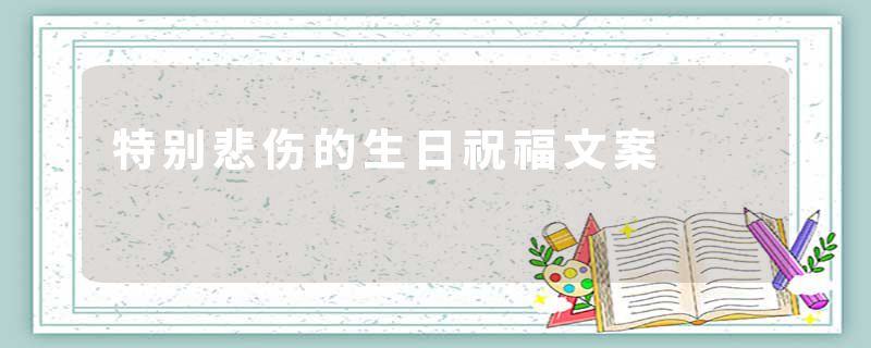 特别悲伤的生日祝福文案