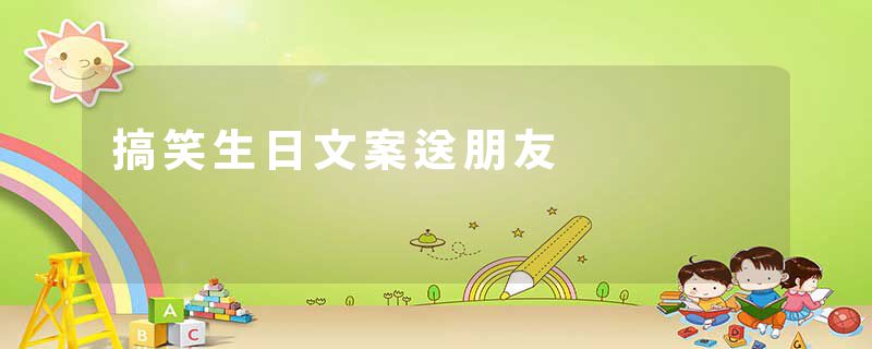 搞笑生日文案送朋友