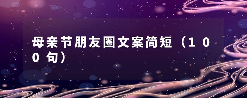 母亲节朋友圈文案简短（100句）
