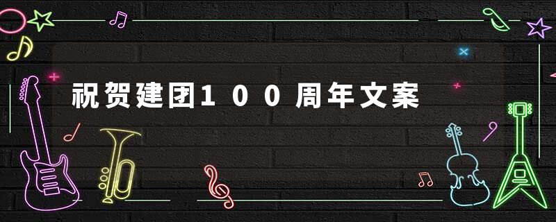 祝贺建团100周年文案