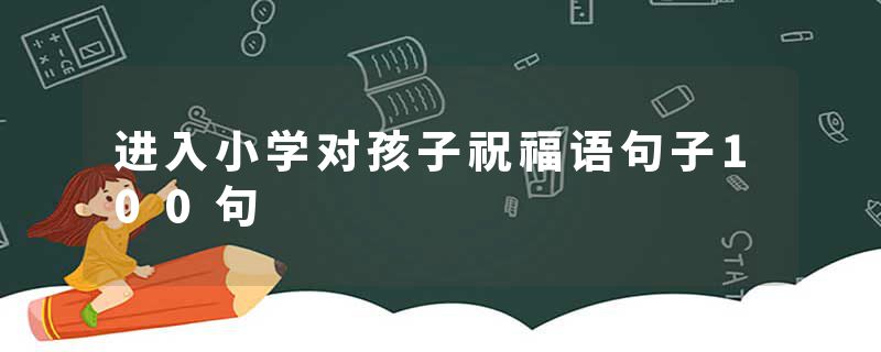 进入小学对孩子祝福语句子100句