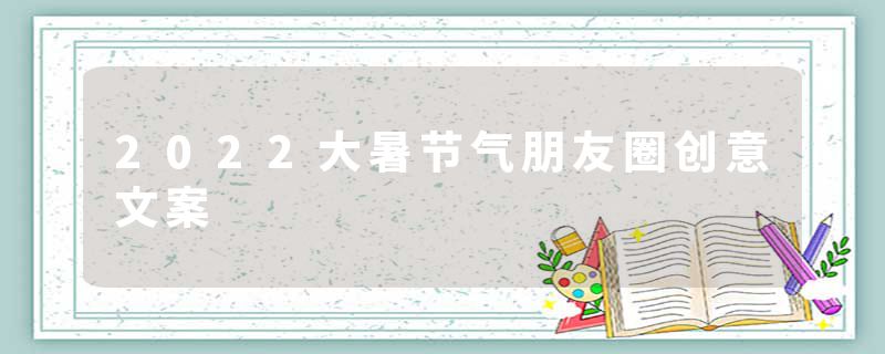 2022大暑节气朋友圈创意文案