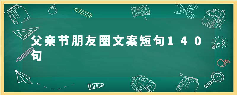 父亲节朋友圈文案短句140句