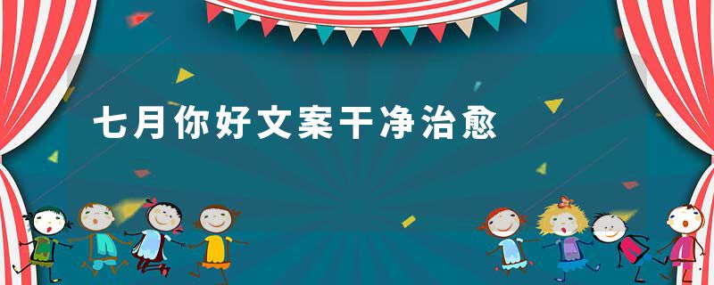 七月你好文案干净治愈
