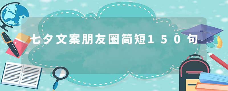 七夕文案朋友圈简短150句