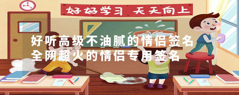 好听高级不油腻的情侣签名 全网超火的情侣专用签名