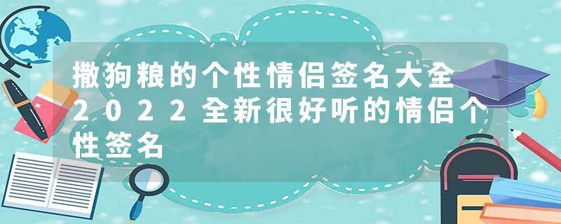 撒狗粮的个性情侣签名大全 2022全新很好听的情侣个性签名