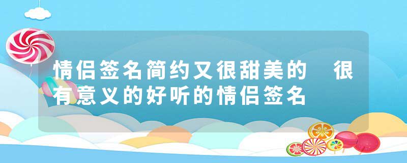 情侣签名简约又很甜美的 很有意义的好听的情侣签名