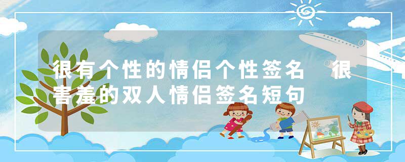 很有个性的情侣个性签名 很害羞的双人情侣签名短句