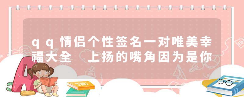 qq情侣个性签名一对唯美幸福大全 上扬的嘴角因为是你