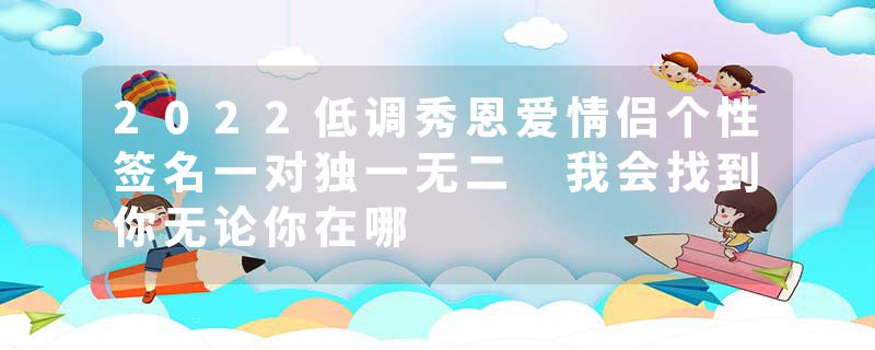 2022低调秀恩爱情侣个性签名一对独一无二 我会找到你无论你在哪