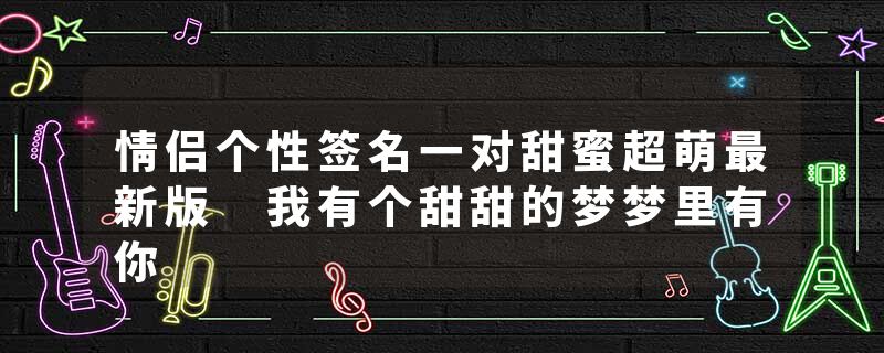 情侣个性签名一对甜蜜超萌最新版 我有个甜甜的梦梦里有你