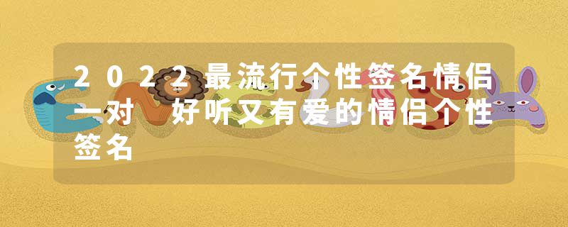 2022最流行个性签名情侣一对 好听又有爱的情侣个性签名