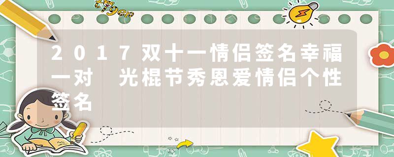 2017双十一情侣签名幸福一对 光棍节秀恩爱情侣个性签名