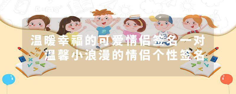 温暖幸福的可爱情侣签名一对 温馨小浪漫的情侣个性签名