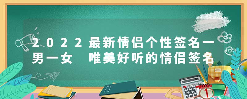 2022最新情侣个性签名一男一女 唯美好听的情侣签名