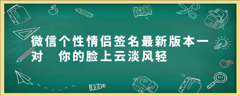 微信个性情侣签名最新版本一对 你的脸上云淡风轻