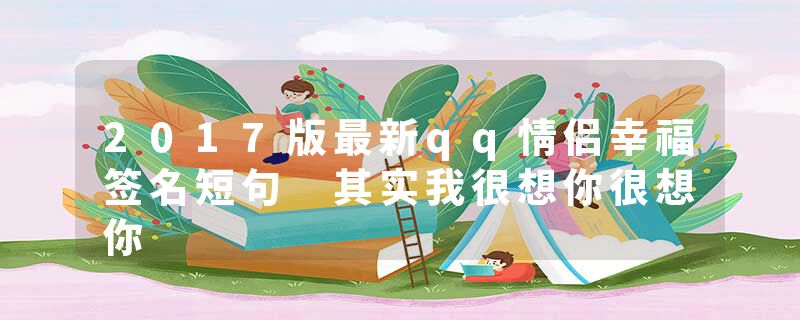 2017版最新qq情侣幸福签名短句 其实我很想你很想你