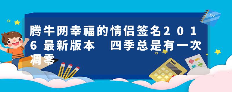 腾牛网幸福的情侣签名2016最新版本 四季总是有一次凋零