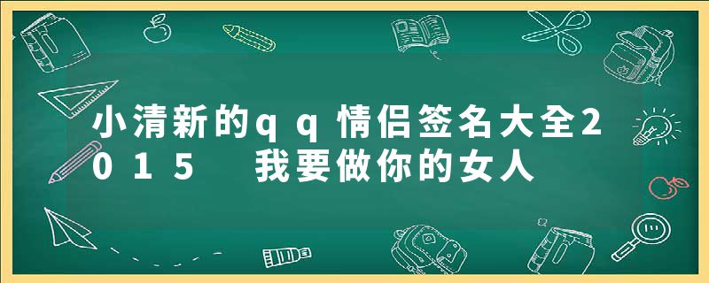 小清新的qq情侣签名大全2015 我要做你的女人