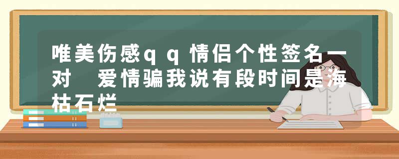 唯美伤感qq情侣个性签名一对 爱情骗我说有段时间是海枯石烂