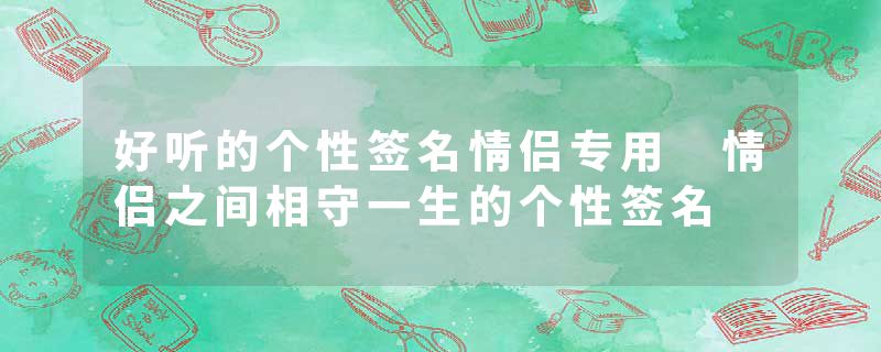 好听的个性签名情侣专用 情侣之间相守一生的个性签名