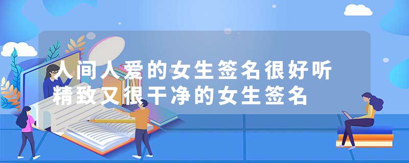 人间人爱的女生签名很好听 精致又很干净的女生签名
