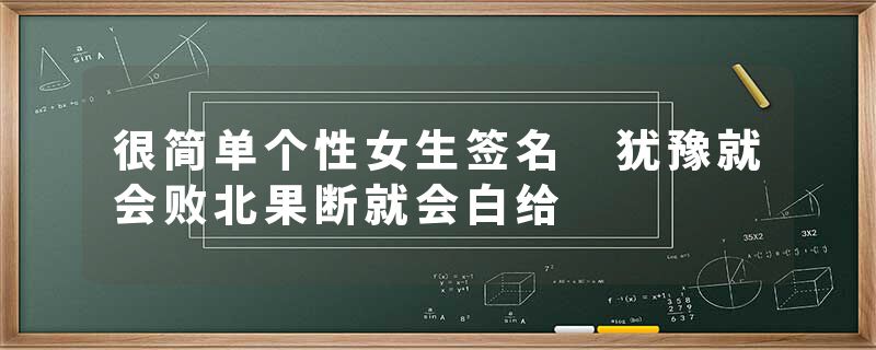 很简单个性女生签名 犹豫就会败北果断就会白给