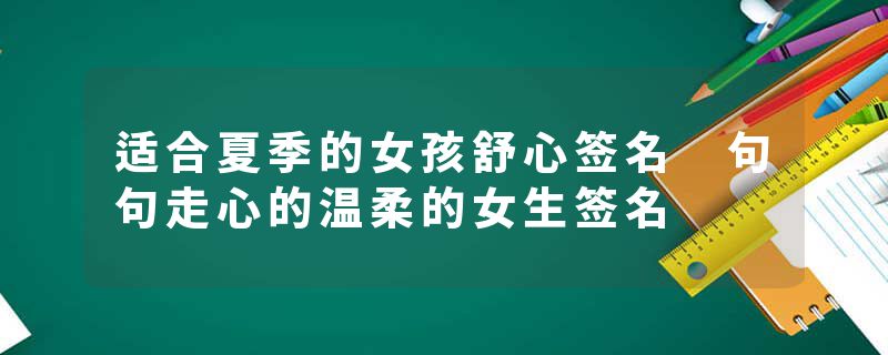 适合夏季的女孩舒心签名 句句走心的温柔的女生签名