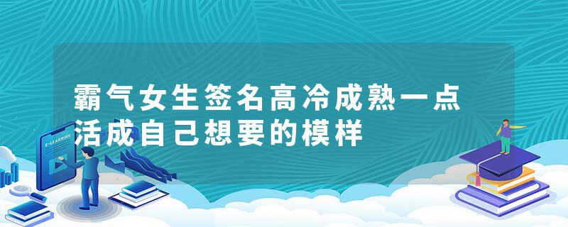 霸气女生签名高冷成熟一点 活成自己想要的模样