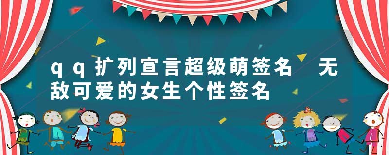 qq扩列宣言超级萌签名 无敌可爱的女生个性签名