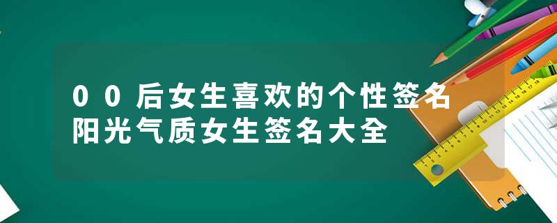 00后女生喜欢的个性签名 阳光气质女生签名大全