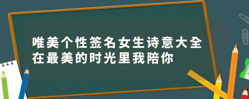 唯美个性签名女生诗意大全 在最美的时光里我陪你