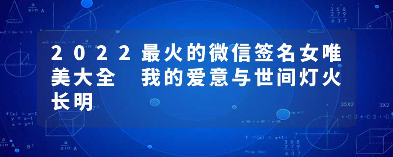 2022最火的微信签名女唯美大全 我的爱意与世间灯火长明