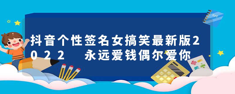 抖音个性签名女搞笑最新版2022 永远爱钱偶尔爱你